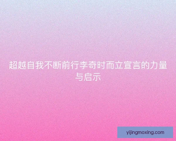 超越自我不断前行李奇时而立宣言的力量与启示