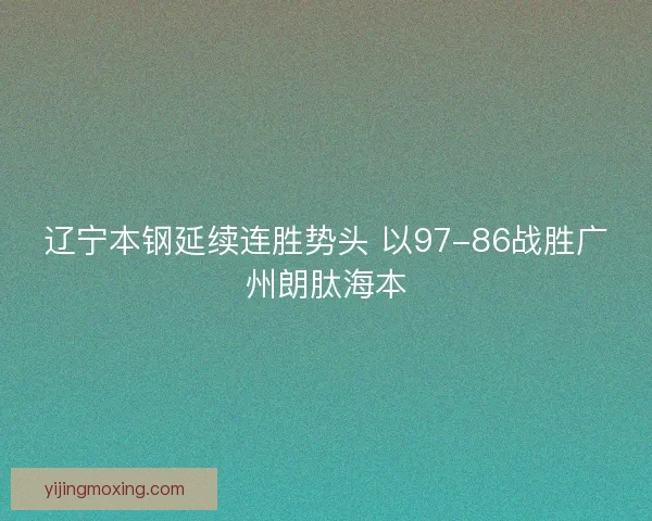 辽宁本钢延续连胜势头 以97-86战胜广州朗肽海本